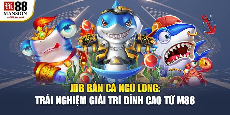 jdb-ban-ca-ngu-long-trai-nghiem-giai-tri-dinh-cao-tu-m88