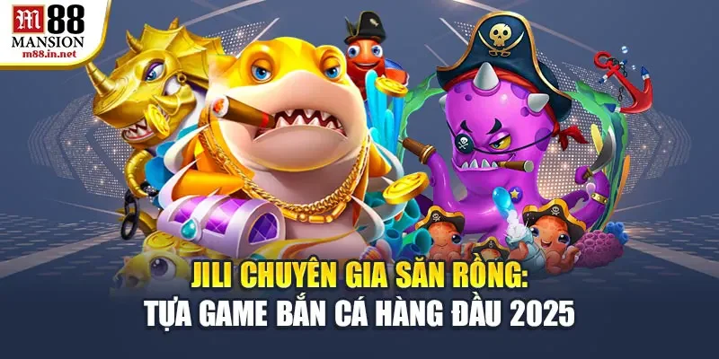jili-chuyen-gia-san-rong-tua-game-ban-ca-hang-dau-2025