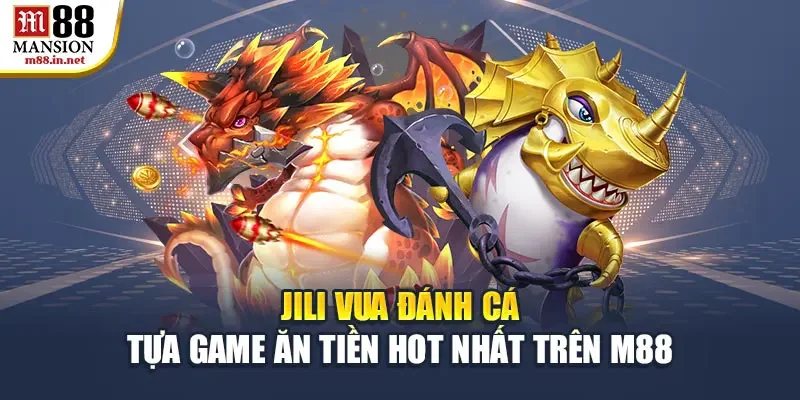 jili-vua-danh-ca-tua-game-an-tien-hot-nhat-tren-m88
