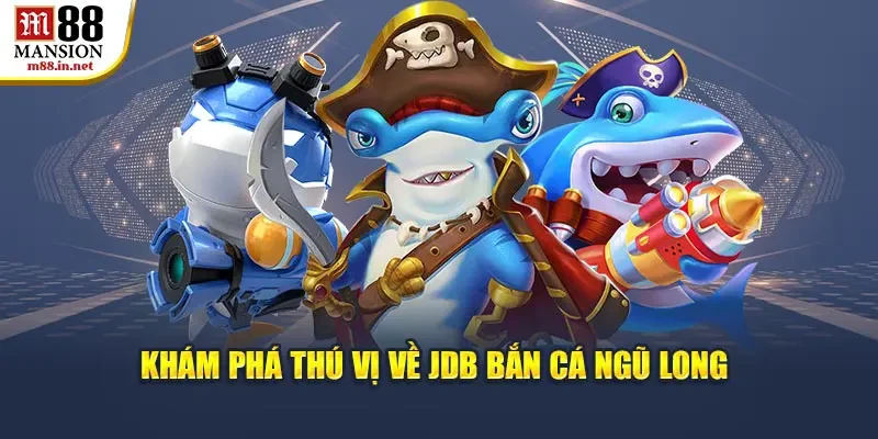 kham-pha-thu-vi-ve-jdb-ban-ca-ngu-long